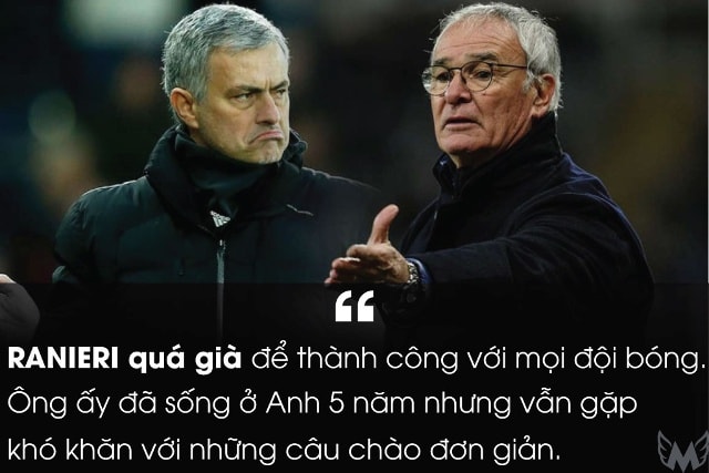 Mourinho chia sẻ suy nghĩ về người tiền nhiệm tại Chelsea, Claudio Ranieri. Tuy nhiên, chiến lược gia người Italy đã có màn đáp trả không thể ấn tượng hơn với chức vô địch Premier League cùng Leicester mùa này.