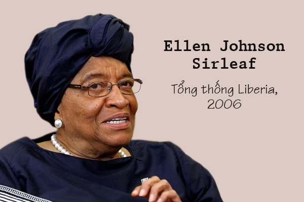 Ellen Johnson Sirleaf là đương kim Tổng thống Liberia và là người phụ nữ đầu tiên đứng đầu một quốc gia châu Phi. Bà cũng là người phụ nữ đầu tiên làm chủ tịch Cộng đồng kinh tế các quốc gia Tây Phi. Do xuất thân từ gia đình nghèo khó, Sirleaf rất quan tâm đến vấn đề giáo dục và sức khỏe. Bà đã được trao giải Nobel Hòa bình năm 2011 vì những đóng góp với nữ quyền và an toàn của phái nữ.