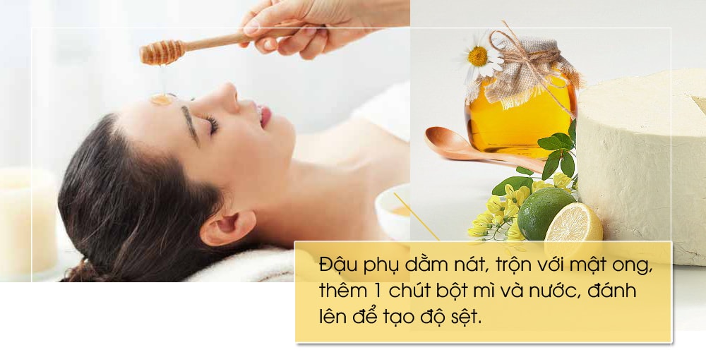 7. Mặt nạ đậu phụ và mật ong: Đậu phụ dằm nát, trộn với mật ong, thêm 1 chút bột mì và nước, đánh lên để tạo độ sệt. Thoa lên mặt 15 phút rồi rửa sạch. 