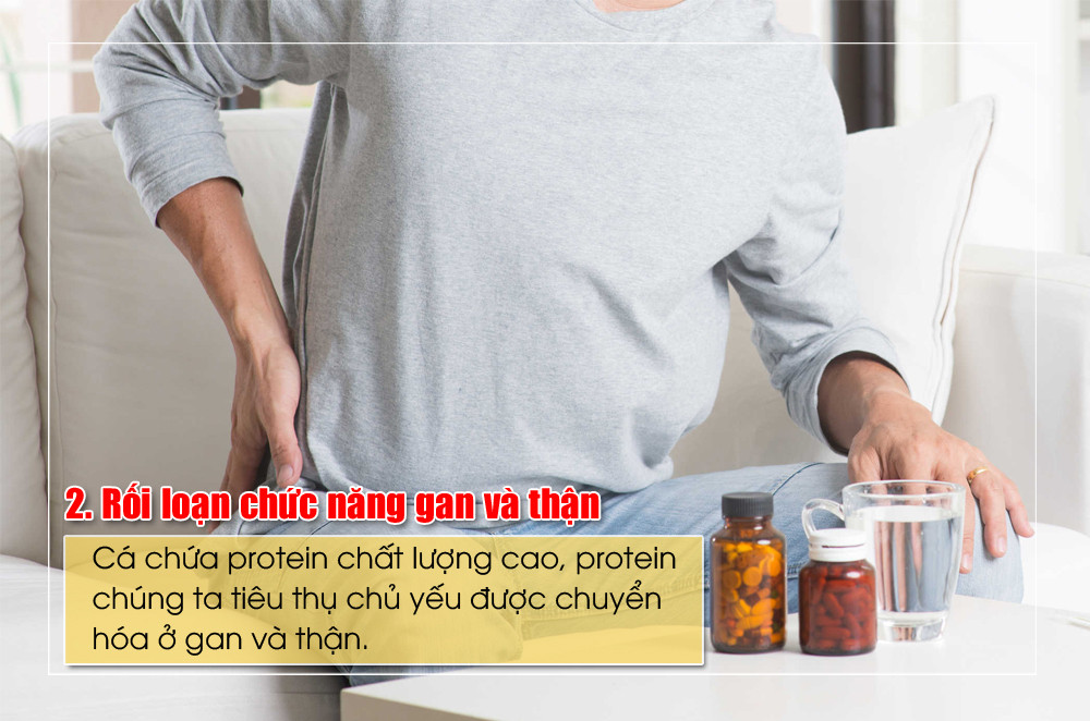 Cá chứa protein chất lượng cao, protein chúng ta tiêu thụ chủ yếu được chuyển hóa ở gan và thận. Những người bị tổn thương chức năng gan và thận nghiêm trọng, nếu protein được tiêu thụ quá mức, nó sẽ làm tăng gánh nặng cho gan và thận. Những người trong nhóm này nếu muốn ăn cá phải có sự hướng dẫn của bác sĩ.