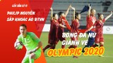 Góc sân cỏ 11: Bóng đá nữ giành vé play-off Olympic, Philip Nguyễn báo tin vui đến HLV Park 