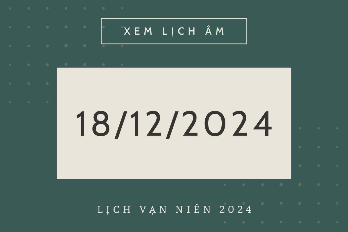 Lịch âm 18/12 chính xác nhất, lịch vạn niên ngày 18/12/2024