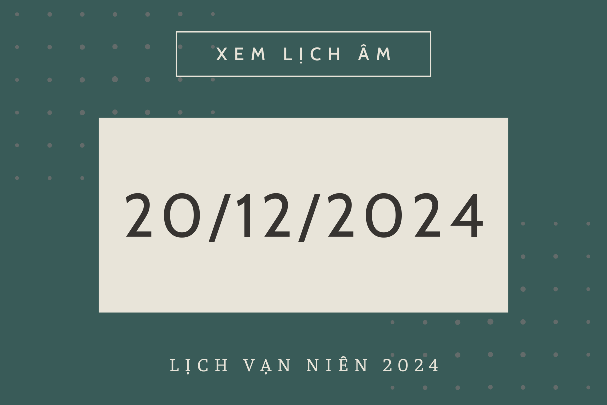 Lịch âm 20/12 chính xác nhất, lịch vạn niên ngày 20/12/2024