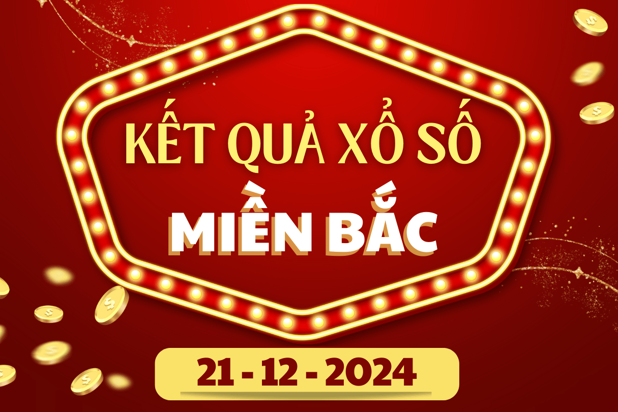 XSMB hôm nay 21/12 - Kết quả xổ số miền Bắc 21/12/2024 - KQXSMB ngày 21/12