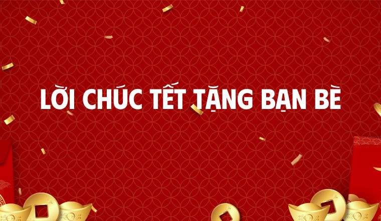 40+ lời chúc Tết 2025 tặng bạn bè hay nhất mừng xuân Ất Tỵ