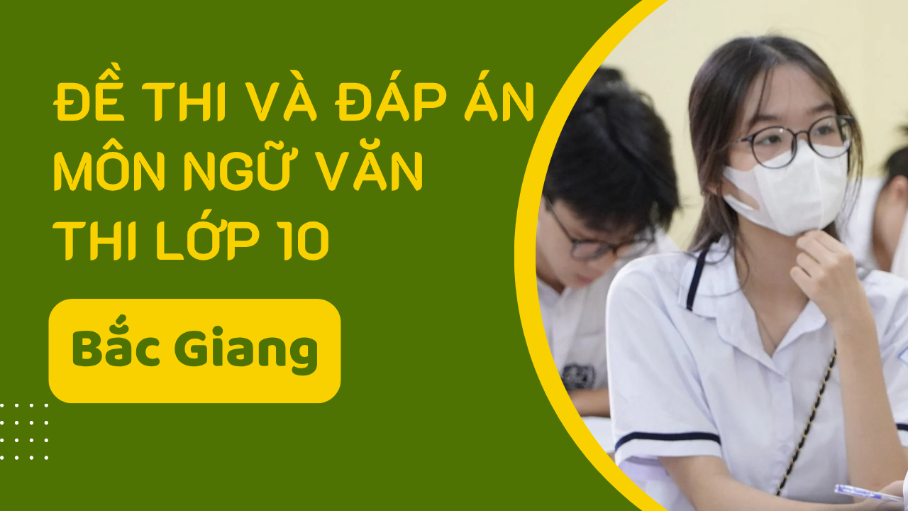 Đề thi và đáp án môn Ngữ văn thi vào lớp 10 tỉnh Bắc Giang năm 2025 
