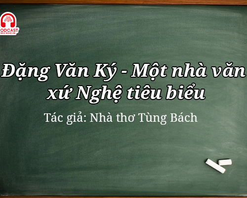 Podcast: Đặng Văn Ký - Một nhà văn xứ Nghệ tiêu biểu