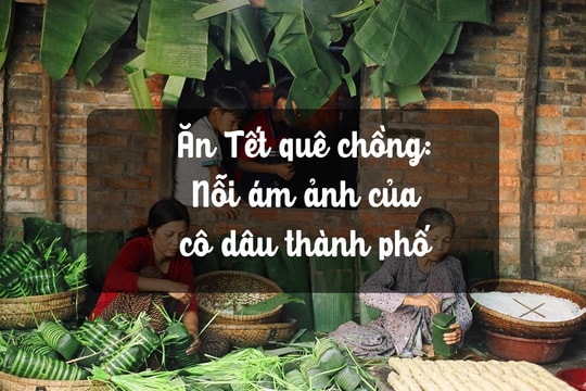 Ăn Tết quê chồng: Nỗi ám ảnh của cô dâu thành phố 