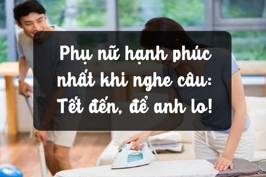 Phụ nữ hạnh phúc nhất khi nghe câu: Tết đến, để anh lo!