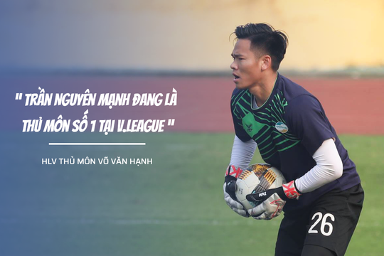 HLV thủ môn Võ Văn Hạnh tiến cử Nguyên Mạnh bắt thay Đặng Văn Lâm