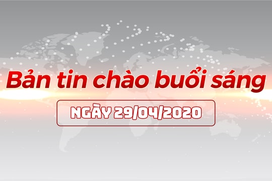 Bản tin chào buổi sáng ngày 29/04/2020