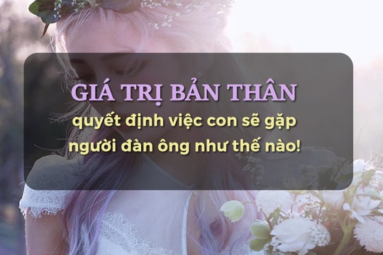 Mẹ dạy con gái: Giá trị bản thân quyết định việc con sẽ gặp người đàn ông như thế nào!