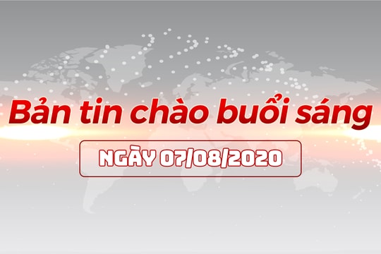 Bản tin chào buổi sáng ngày 07/08/2020