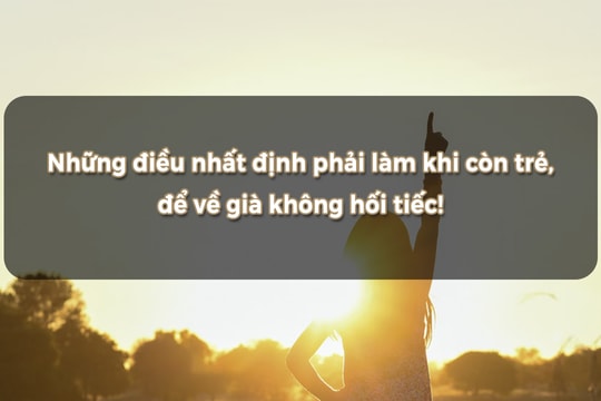 Những điều nhất định phải làm khi còn trẻ, để về già không hối tiếc!