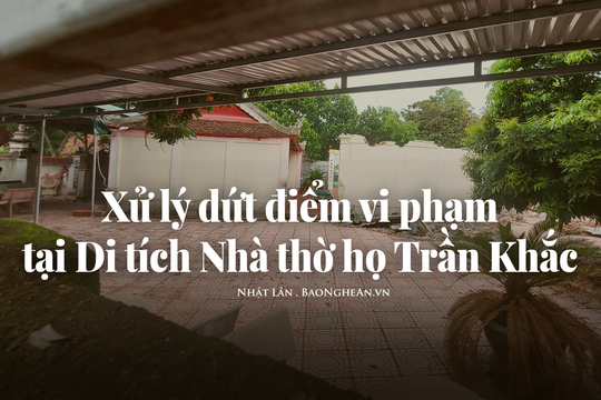 Xử lý dứt điểm vi phạm tại Di tích Nhà thờ họ Trần Khắc