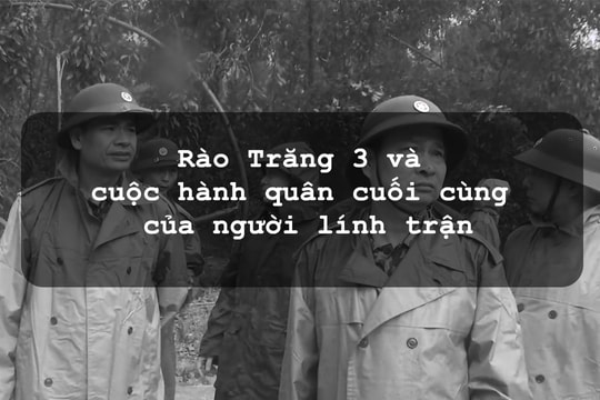 Rào Trăng 3 và cuộc hành quân cuối cùng của người lính trận