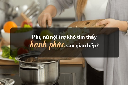 Phụ nữ nội trợ khó tìm thấy hạnh phúc sau gian bếp?