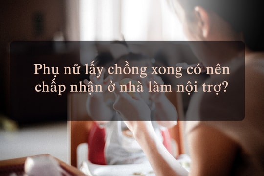 Phụ nữ lấy chồng xong có nên chấp nhận ở nhà làm nội trợ?