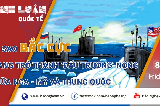 Vì sao Bắc Cực lạnh giá đang trở thành ‘đấu trường’ nóng  giữa Nga - Mỹ và Trung Quốc?
