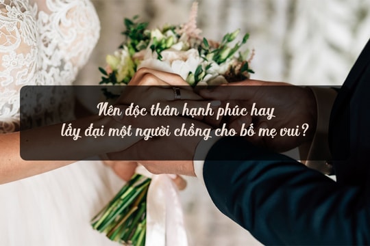 Nên độc thân hạnh phúc hay lấy đại một người chồng cho bố mẹ vui?