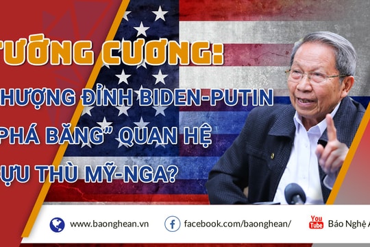 Tướng Cương nhận định về cuộc gặp thượng đỉnh Biden-Putin:  Kéo quan hệ ra khỏi đáy khủng hoảng