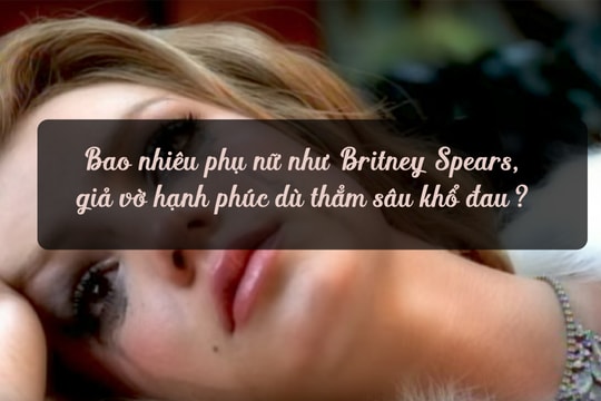 Bao nhiêu phụ nữ như Britney Spears, giả vờ hạnh phúc dù thẳm sâu khổ đau?