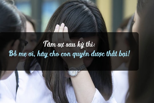 Tâm sự sau kỳ thi: Bố mẹ ơi, hãy cho con quyền được thất bại!