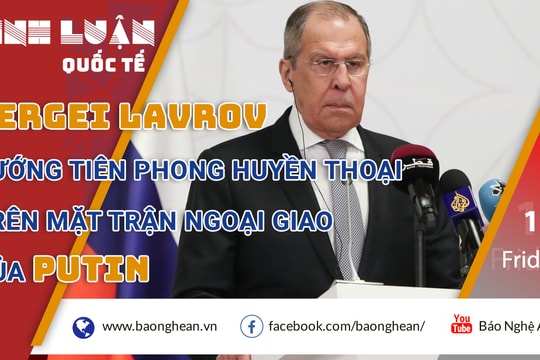 Sergei Lavrov: Tướng tiên phong huyền thoại trên mặt trận ngoại giao của Putin 