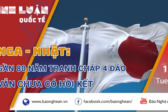 Nga - Nhật: Gần 80 năm tranh chấp 4 đảo vẫn chưa có hồi kết