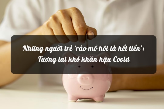 Những người trẻ ‘ráo mồ hôi là hết tiền’:  Tương lai khó khăn hậu Covid