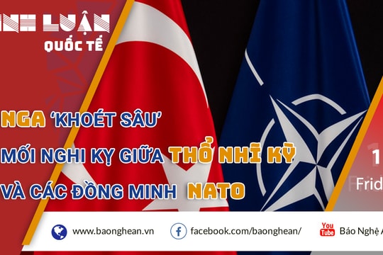 Nga ‘khoét sâu’ mối nghi kỵ giữa Thổ Nhĩ Kỳ và các đồng minh NATO