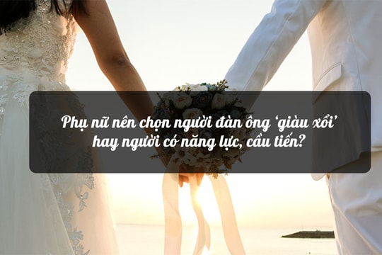 Phụ nữ nên chọn người đàn ông ‘giàu xổi’ hay người có năng lực, cầu tiến?
