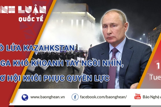 Lò lửa Kazahkstan: Nga khó khoanh tay ngồi nhìn trước cơ hội khôi phục quyền lực