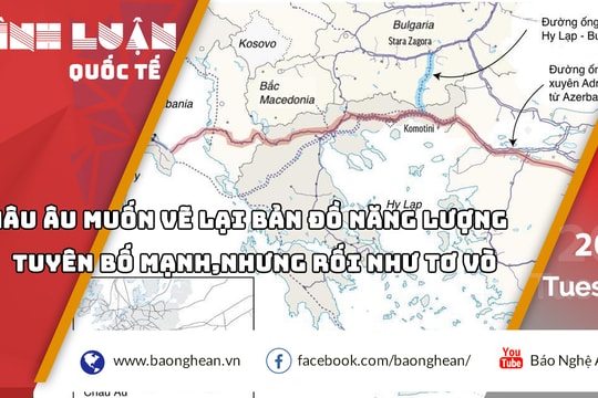 Châu Âu muốn vẽ lại bản đồ năng lượng: Tuyên bố mạnh, nhưng đầy bối rối 