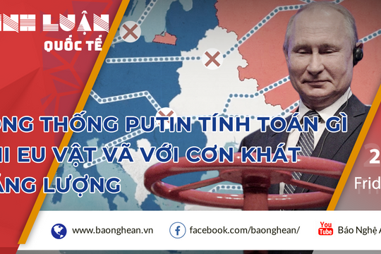 Tổng thống Putin tính toán gì, khi EU vật vã với cơn khát năng lượng