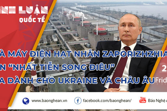 Nhà máy điện hạt nhân Zaporizhzhia – Đòn 'nhất tiễn song điêu' Nga dành cho Ukraine và châu Âu