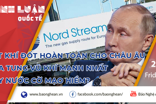 Cắt khí đốt hoàn toàn cho châu Âu, Putin tung vũ khí mạnh nhất hay nước cờ mạo hiểm?