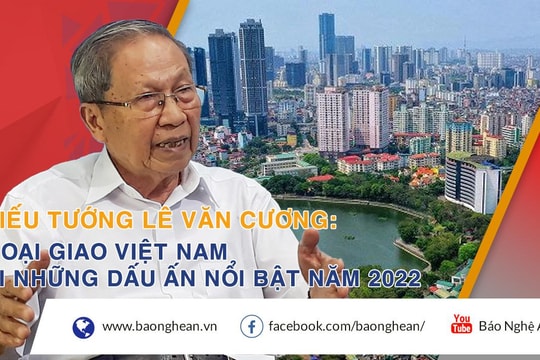 Thiếu tướng Lê Văn Cương: Ngoại giao Việt Nam với những dấu ấn nổi bật năm 2022