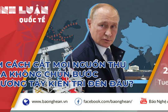 Tìm cách cắt nguồn thu: Nga không chùn bước, phương Tây kiên trì đến đâu?