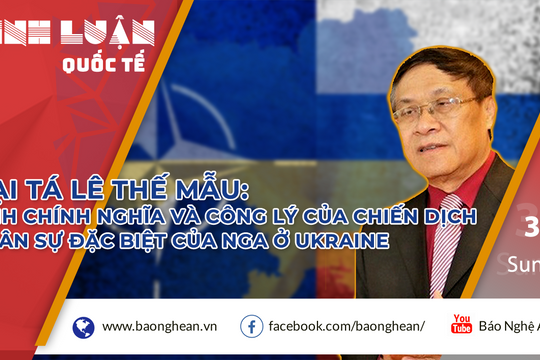 Đại tá Lê Thế Mẫu: Tính chính nghĩa và công lý chiến dịch quân sự đặc biệt của Nga ở Ukraine
