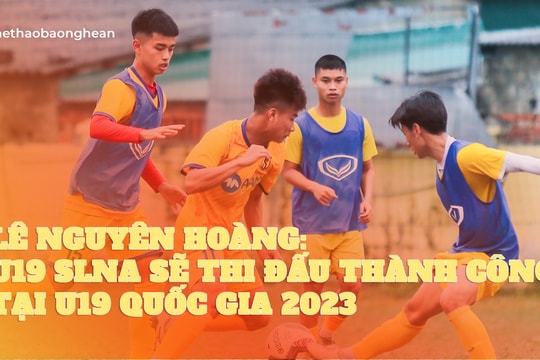 Lê Nguyên Hoàng: U19 Sông Lam Nghệ An sẽ thi đấu thành công tại U19 Quốc gia 2023