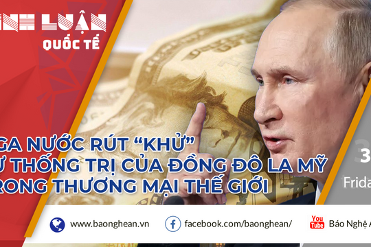 Nga nước rút 'khử' sự thống trị của đồng đô la Mỹ trong thương mại thế giới
