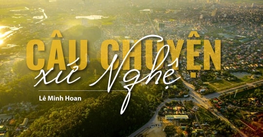 Câu chuyện xứ Nghệ - 'Một chút tâm tình' của Bộ trưởng Lê Minh Hoan gửi đến xứ Nghệ thân thương