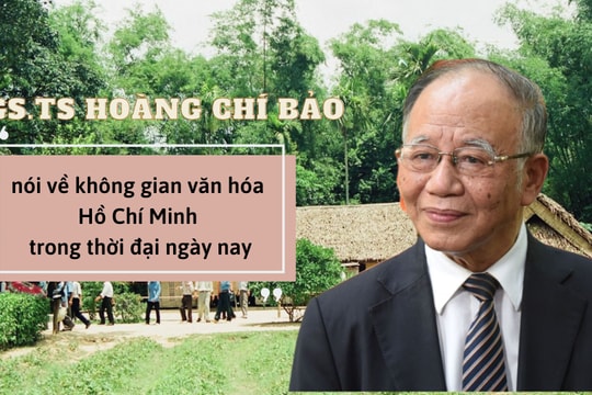 GS.TS Hoàng Chí Bảo nói về không gian văn hóa Hồ Chí Minh trong thời đại ngày nay