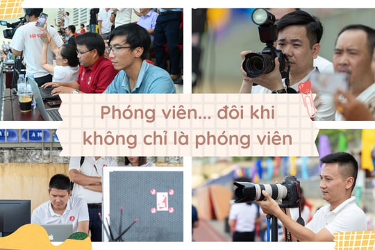 Phóng viên... đôi khi không chỉ là phóng viên