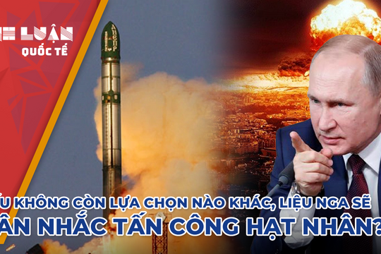 Nếu không còn lựa chọn nào khác, liệu Nga sẽ cân nhắc tấn công hạt nhân?