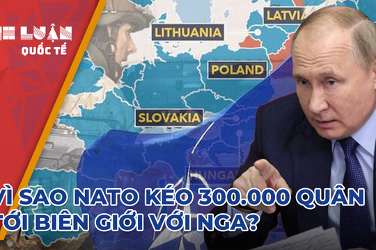Vì sao NATO đưa 300.000 quân đến biên giới với Nga?