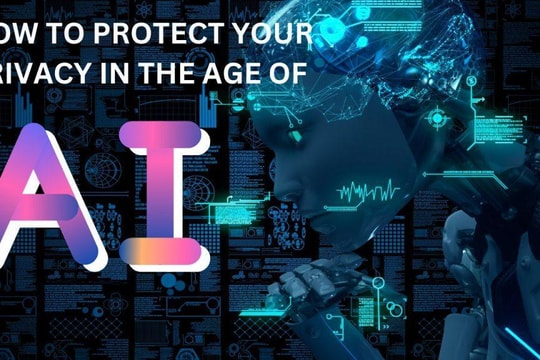 6 cách để bảo vệ quyền riêng tư trong kỷ nguyên trí tuệ nhân tạo