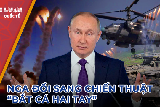 Nga đổi sang chiến thuật 'bắt cá hai tay'