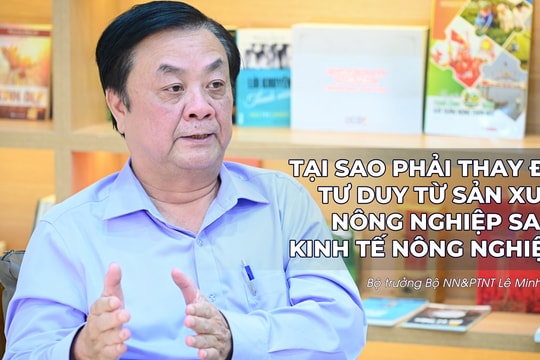 Bộ trưởng Bộ NN&PTNT Lê Minh Hoan: Tại sao phải chuyển đổi tư duy từ sản xuất nông nghiệp sang kinh tế nông nghiệp (P1)
